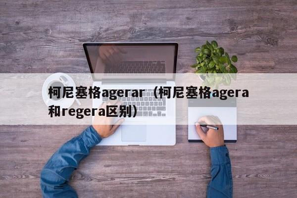 柯尼塞格agerar（柯尼塞格agera和regera区别）