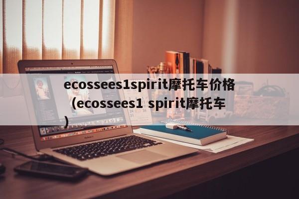 ecossees1spirit摩托车价格（ecossees1 spirit摩托车）