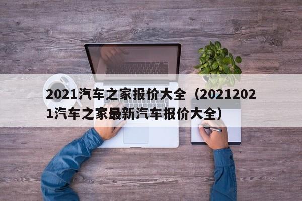 2021汽车之家报价大全（20212021汽车之家最新汽车报价大全）