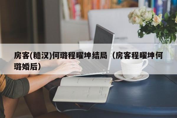 房客(糙汉)何璐程曜坤结局（房客程曜坤何璐婚后）