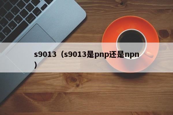 s9013（s9013是pnp还是npn）