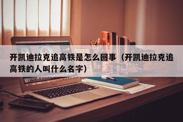 开凯迪拉克追高铁是怎么回事（开凯迪拉克追高铁的人叫什么名字）