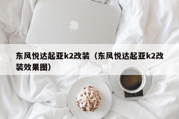 东风悦达起亚k2改装（东风悦达起亚k2改装效果图）