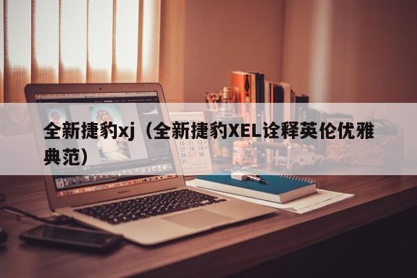 全新捷豹xj（全新捷豹XEL诠释英伦优雅典范）