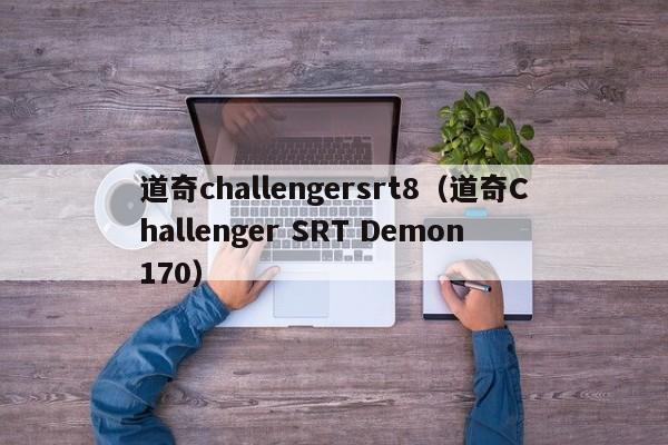 道奇challengersrt8（道奇Challenger SRT Demon 170）