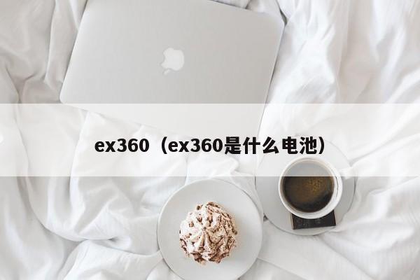 ex360（ex360是什么电池）