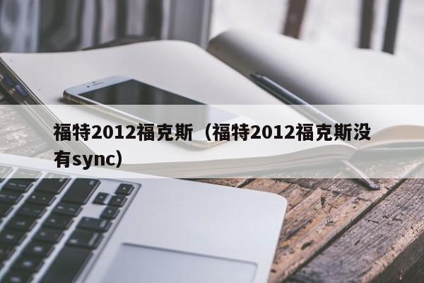 福特2012福克斯（福特2012福克斯没有sync）