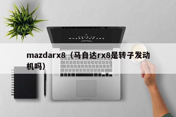 mazdarx8（马自达rx8是转子发动机吗）