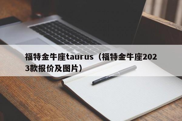 福特金牛座taurus（福特金牛座2023款报价及图片）