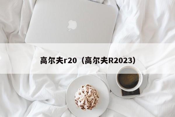 高尔夫r20（高尔夫R2023）