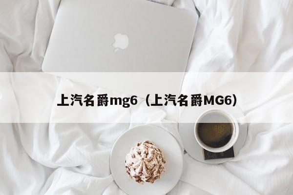 上汽名爵mg6（上汽名爵MG6）