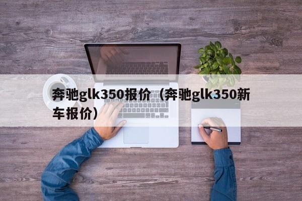 奔驰glk350报价（奔驰glk350新车报价）