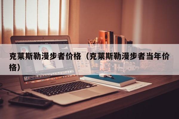 克莱斯勒漫步者价格（克莱斯勒漫步者当年价格）