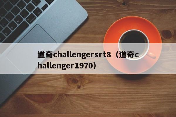 道奇challengersrt8（道奇challenger1970）